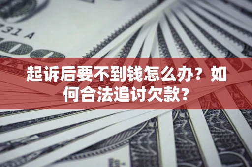 北京起诉后要不到钱怎么办？如何合法追讨欠款？