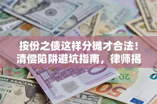 北京按份之债这样分摊才合法！清偿陷阱避坑指南，律师揭秘关键条款