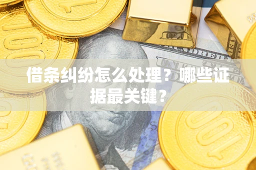 北京借条纠纷怎么处理？哪些证据最关键？