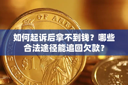 北京如何起诉后拿不到钱？哪些合法途径能追回欠款？