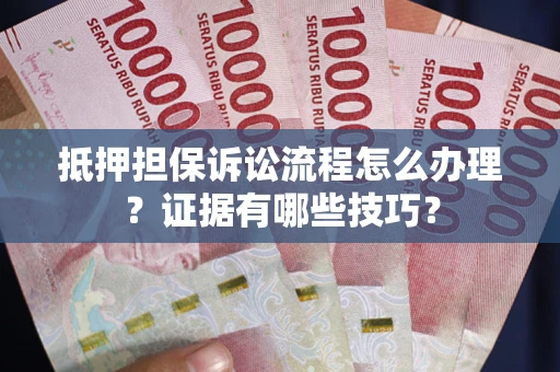 北京抵押担保诉讼流程怎么办理？证据有哪些技巧？