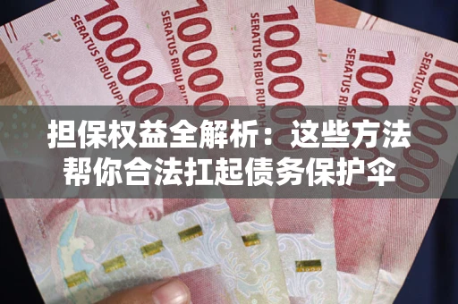 北京担保权益全解析：这些方法帮你合法扛起债务保护伞