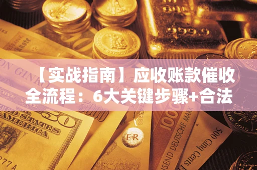 北京【实战指南】应收账款催收全流程：6大关键步骤+合法回款技巧