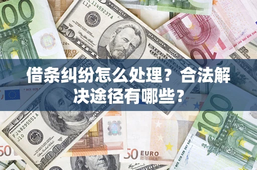 北京借条纠纷怎么处理？合法解决途径有哪些？