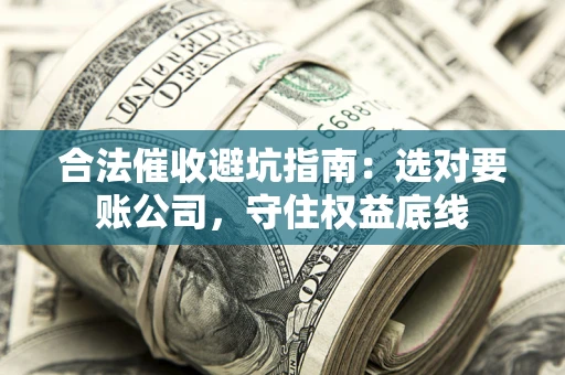 北京合法催收避坑指南：选对要账公司，守住权益底线
