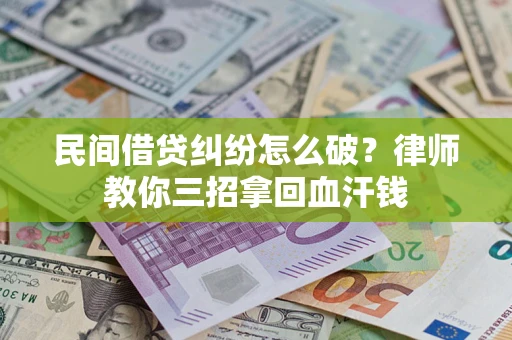 北京民间借贷纠纷怎么破？律师教你三招拿回血汗钱