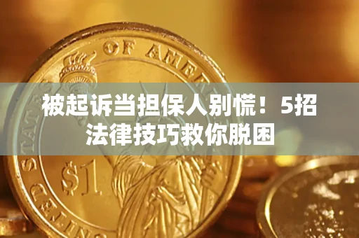 北京被起诉当担保人别慌！5招法律技巧救你脱困