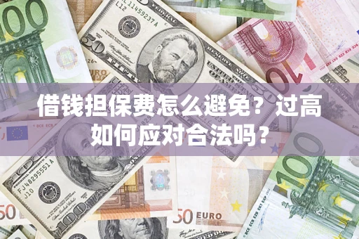 北京借钱担保费怎么避免？过高如何应对合法吗？