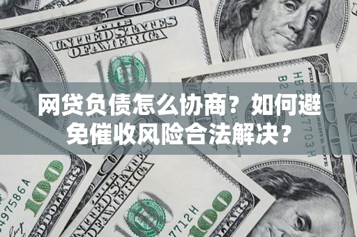 北京网贷负债怎么协商？如何避免催收风险合法解决？