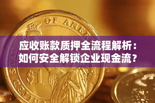 北京应收账款质押全流程解析：如何安全解锁企业现金流？