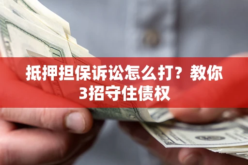 北京抵押担保诉讼怎么打？教你3招守住债权