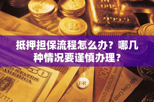 北京抵押担保流程怎么办？哪几种情况要谨慎办理？