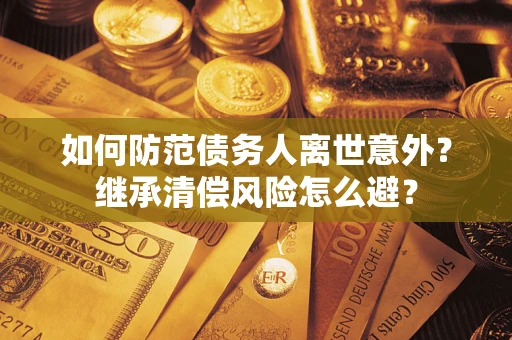 北京如何防范债务人离世意外？继承清偿风险怎么避？
