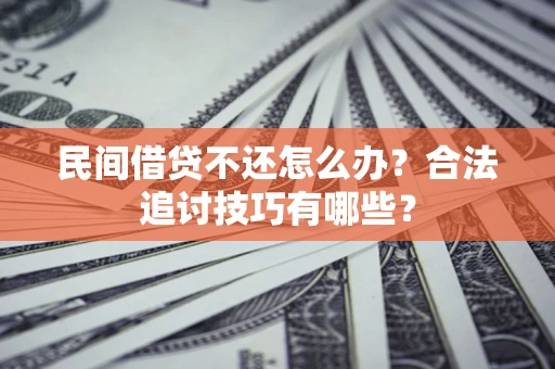 北京民间借贷不还怎么办？合法追讨技巧有哪些？