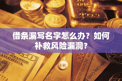 北京借条漏写名字怎么办？如何补救风险漏洞？