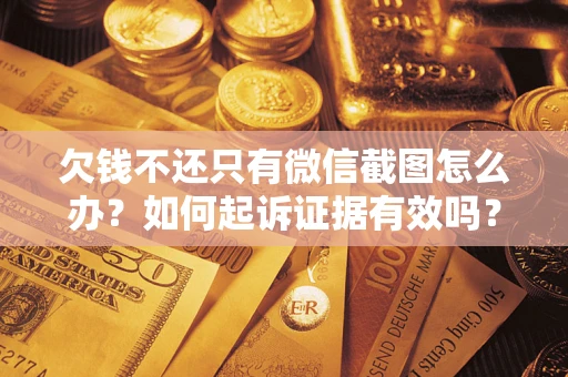 北京欠钱不还只有微信截图怎么办？如何起诉证据有效吗？
