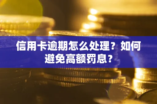 北京信用卡逾期怎么处理？如何避免高额罚息？