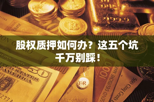 北京股权质押如何办？这五个坑千万别踩！