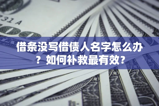 北京借条没写借债人名字怎么办？如何补救最有效？