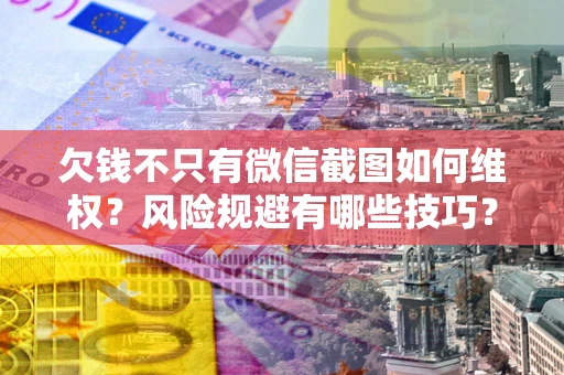 北京欠钱不只有微信截图如何维权？风险规避有哪些技巧？