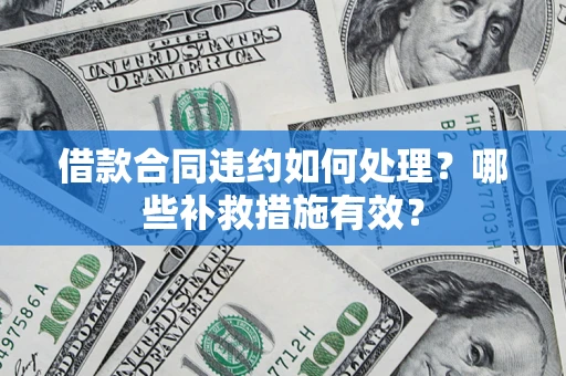 北京借款合同违约如何处理？哪些补救措施有效？