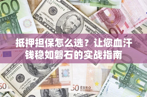 北京抵押担保怎么选？让您血汗钱稳如磐石的实战指南