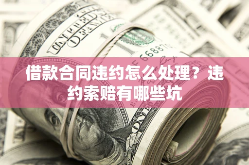北京借款合同违约怎么处理？违约索赔有哪些坑