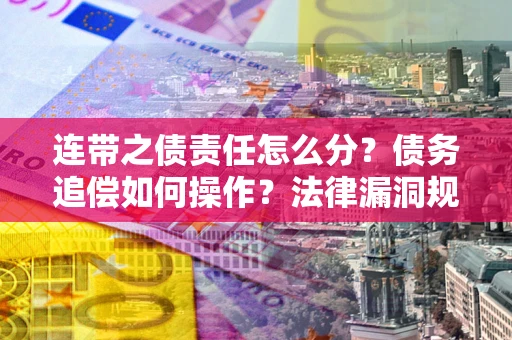 北京连带之债责任怎么分？债务追偿如何操作？法律漏洞规避指南