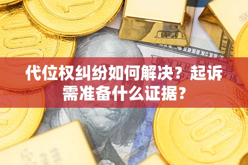 北京代位权纠纷如何解决？起诉需准备什么证据？