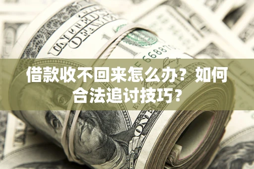 北京借款收不回来怎么办？如何合法追讨技巧？