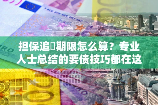 北京担保追償期限怎么算？专业人士总结的要债技巧都在这里了