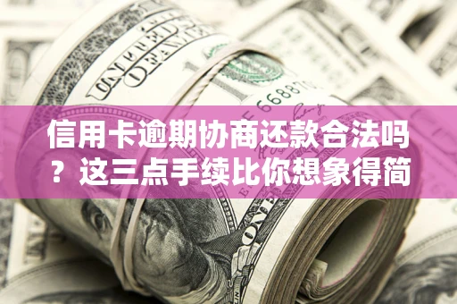 北京信用卡逾期协商还款合法吗？这三点手续比你想象得简单