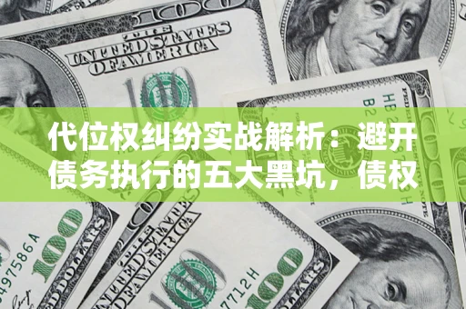 北京代位权纠纷实战解析：避开债务执行的五大黑坑，债权人必看指南
