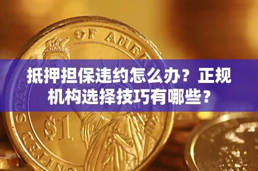 北京抵押担保违约怎么办？正规机构选择技巧有哪些？