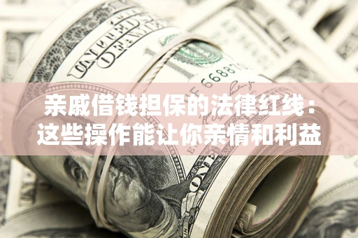 北京亲戚借钱担保的法律红线：这些操作能让你亲情和利益两不误