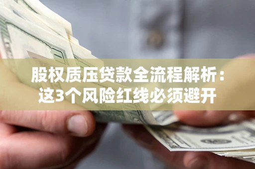 北京股权质压贷款全流程解析：这3个风险红线必须避开
