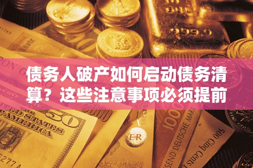 北京债务人破产如何启动债务清算？这些注意事项必须提前知道