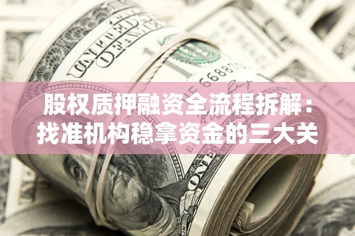 北京股权质押融资全流程拆解：找准机构稳拿资金的三大关键