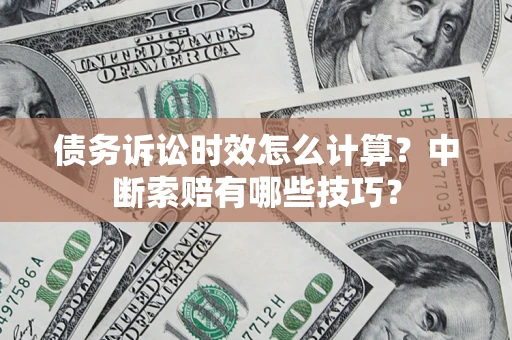 北京债务诉讼时效怎么计算？中断索赔有哪些技巧？