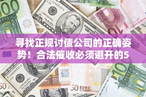 北京寻找正规讨债公司的正确姿势！合法催收必须避开的5大雷区