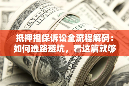 北京抵押担保诉讼全流程解码：如何选路避坑，看这篇就够了