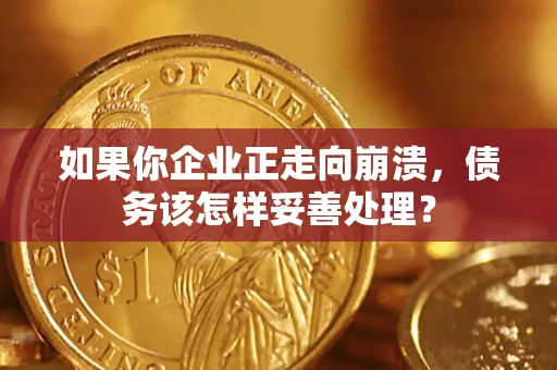北京如果你企业正走向崩溃，债务该怎样妥善处理？