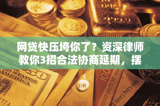 北京网贷快压垮你了？资深律师教你3招合法协商延期，摆脱暴力催收！