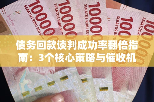 北京债务回款谈判成功率翻倍指南：3个核心策略与催收机构避坑法则