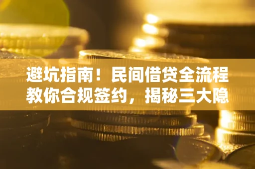 北京避坑指南！民间借贷全流程教你合规签约，揭秘三大隐形陷阱