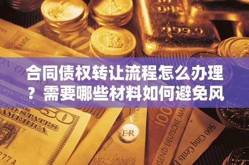 北京合同债权转让流程怎么办理？需要哪些材料如何避免风险？
