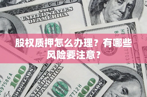 北京股权质押怎么办理？有哪些风险要注意？