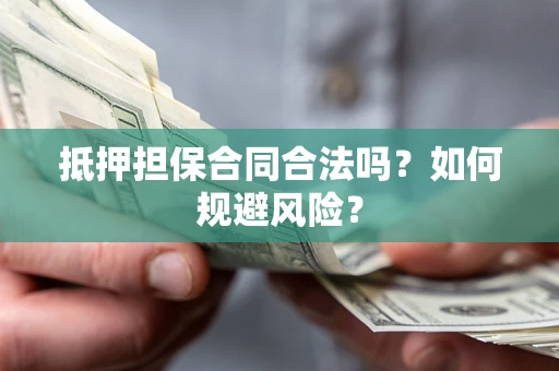 北京抵押担保合同合法吗？如何规避风险？