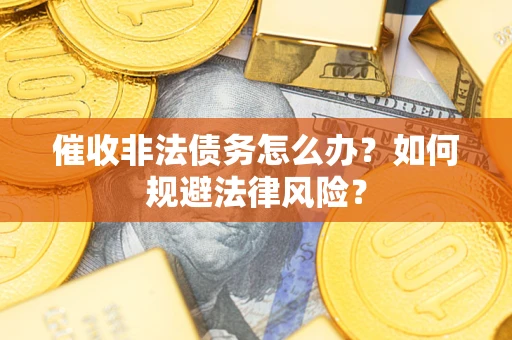 北京催收非法债务怎么办？如何规避法律风险？