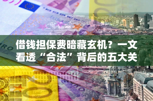北京借钱担保费暗藏玄机？一文看透“合法”背后的五大关键陷阱